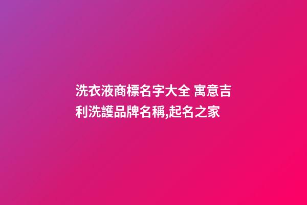洗衣液商標名字大全 寓意吉利洗護品牌名稱,起名之家